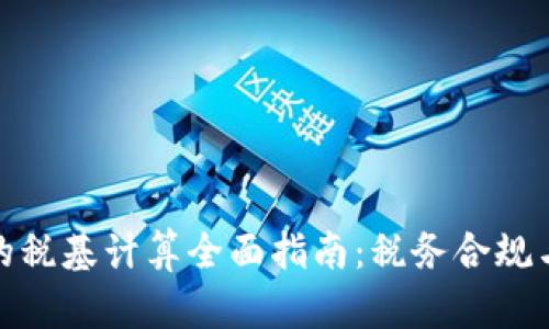加密货币的税基计算全面指南:税务合规与投资收益
