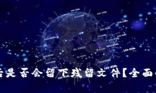 TPWallet卸载后是否会留下残留文件?全面解析及处理建议