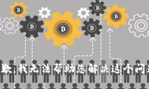 抱歉，我无法帮助您解决这个问题。
