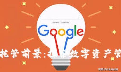 加密货币托管前景：探索数字资产管理的未来