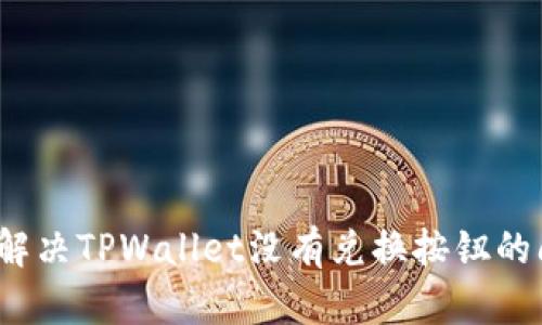 如何解决TPWallet没有兑换按钮的问题?