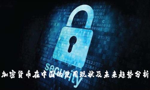 加密货币在中国的使用现状及未来趋势分析