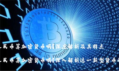 数字人民币算加密货币吗?深度解析及其特点
数字人民币算加密货币吗?深入解析这一新型货币的特性