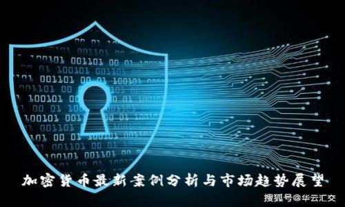 加密货币最新案例分析与市场趋势展望
