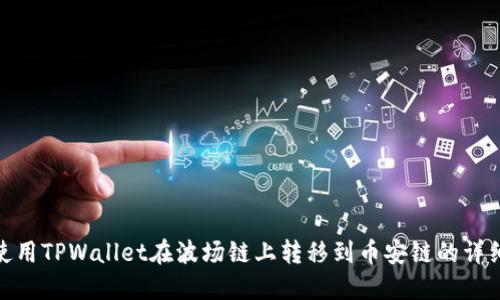 如何使用TPWallet在波场链上转移到币安链的详细步骤