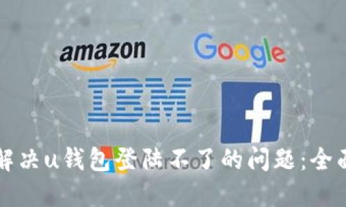 如何解决u钱包登陆不了的问题:全面指南