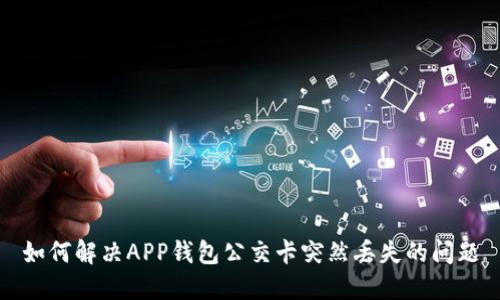 如何解决APP钱包公交卡突然丢失的问题