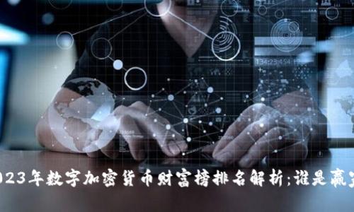 2023年数字加密货币财富榜排名解析:谁是赢家?