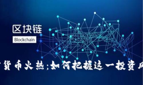 加密货币火热:如何把握这一投资风口?
