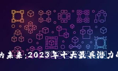 加密货币的未来:2023年十大最具潜力的数字货币