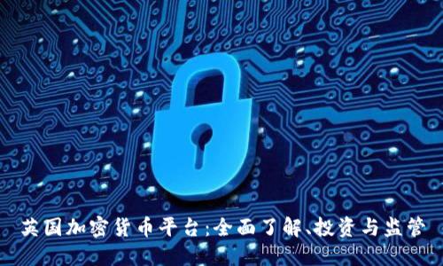 英国加密货币平台：全面了解、投资与监管