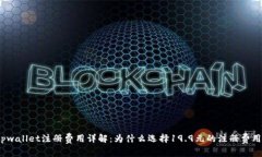 tpwallet注册费用详解：为什么选择19.9元的注册费