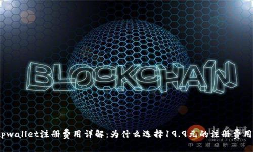 tpwallet注册费用详解：为什么选择19.9元的注册费用？