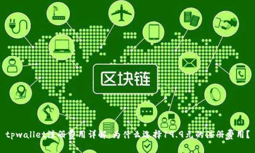 tpwallet注册费用详解：为什么选择19.9元的注册费用？