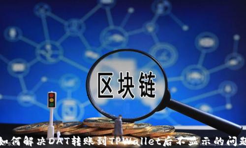 
如何解决DAT转账到TPWallet后不显示的问题