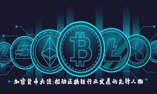 加密货币大佬:推动区块链行业发展的先锋人物