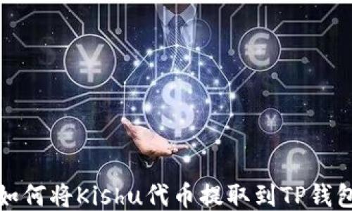 
如何将Kishu代币提取到TP钱包