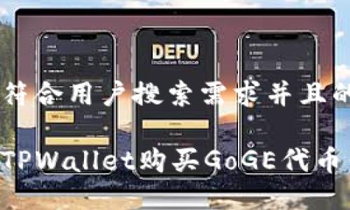 思考一个符合用户搜索需求并且的
怎样通过TPWallet购买GoGE代币:详细指南