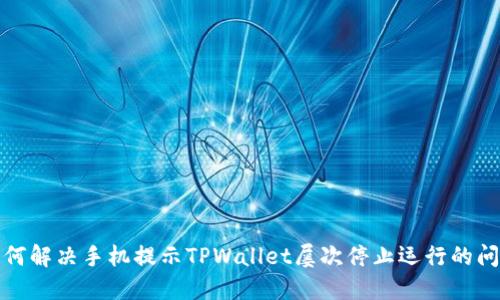 如何解决手机提示TPWallet屡次停止运行的问题