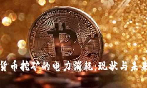 谷歌加密货币挖矿的电力消耗:现状与未来趋势分析