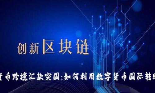 加密货币跨境汇款突围:如何利用数字货币国际转账效率