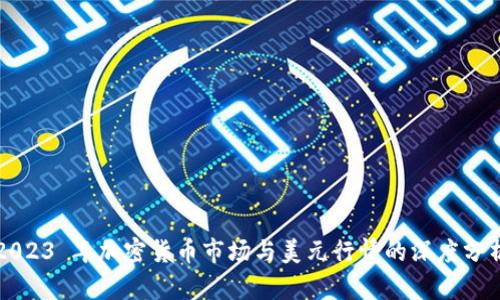 2023 年加密货币市场与美元行情的深度分析