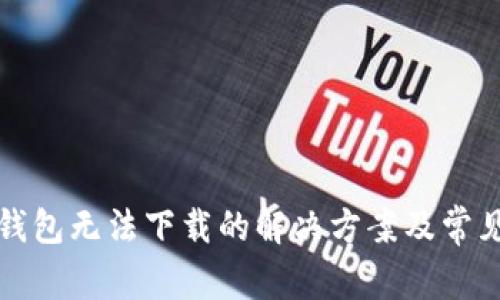 华为应用钱包无法下载的解决方案及常见问题解答