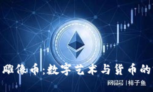 加密货币雕像币：数字艺术与货币的完美结合