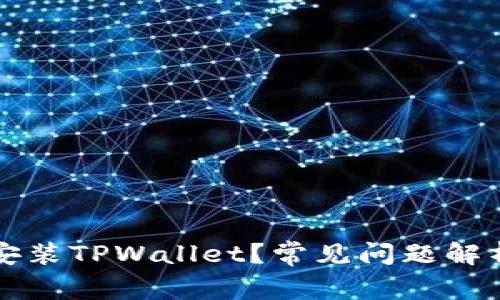 为什么无法安装TPWallet?常见问题解析与解决方案
