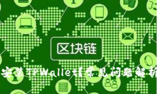 为什么无法安装TPWallet?常见问题解析与解决方案