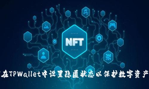 如何在TPWallet中设置隐匿状态以保护数字资产隐私