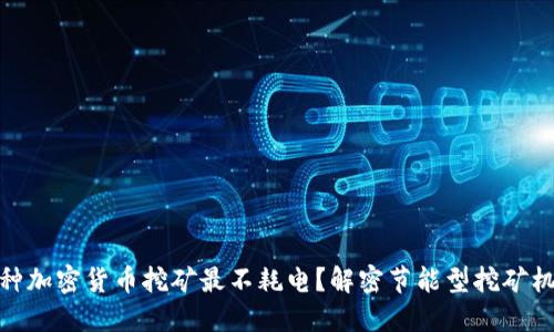 哪种加密货币挖矿最不耗电?解密节能型挖矿机制
