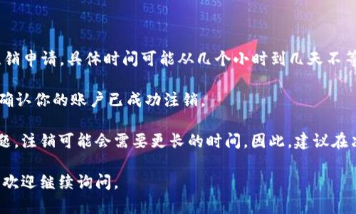 注销TPWallet账户的具体流程和时间可能会因个人情况和平台政策而有所不同。一般来说，注销账户的流程包括以下几个步骤：

1. **登录账户**：如需注销TPWallet账户，首先需要登录你的TPWallet账户。

2. **访问设置**：在账户主页，查找“设置”或“账户管理”选项。

3. **选择注销账户**：根据网站的提示，找到相关的注销账户选项。

4. **确认信息**：平台可能会要求你确认相关信息，包括账户的所有者身份，以确保安全。

5. **提交申请**：完成确认后，提交注销申请。

6. **等待确认**：TPWallet可能需要一些时间处理注销申请，具体时间可能从几个小时到几天不等。

7. **收到确认通知**：最终，你会收到一个确认通知，确认你的账户已成功注销。

在某些情况下，如果账户内有未完成的交易或安全问题，注销可能会需要更长的时间。因此，建议在决定注销之前，确保账户没有开放的事务，以避免延迟。

希望这个回答能够帮助到你！如果你有更具体的问题，欢迎继续询问。