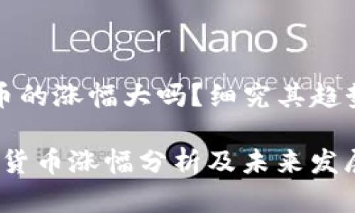 今年加密货币的涨幅大吗?细究其趋势与未来发展
2023年加密货币涨幅分析及未来发展趋势展望