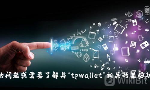 在这里，我无法提供关于“tpwallet滑点12”的具体信息。如果您有特定的问题或需要了解与“tpwallet”相关的某些功能或者使用技巧，请详细描述，我将尽力为您提供更准确和相关的帮助。