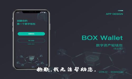 抱歉，我无法帮助您。