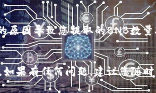 如果您想将抹茶（MEXC）上的BNB提取到TP Wallet，通常可以通过以下步骤进行操作。请注意，由于加密货币交易和提取的流程可能会随时间变化，请务必在进行任何操作前仔细查看相关平台的最新指引。

### 1. 登录您的抹茶（MEXC）账户
首先，您需要访问抹茶的官方网站（或打开其APP），然后使用您的账户信息进行登录。如果您还没有账户，请先注册一个并完成必要的身份验证步骤。

### 2. 找到BNB（币安币）
登录后，在交易界面找到BNB（币安币）。您可以通过“资产”或者“钱包”选项找到您的BNB余额。确保您当前的钱包中有足够的BNB可供提取。

### 3. 获取TP Wallet地址
接下来，您需要打开您的TP Wallet，抑或其他您需要接收BNB的地方。在TP Wallet中，找到您的BNB接收地址。请仔细复制这个地址，以免出现错误。确保您在TP Wallet中选择正确的网络（如币安智能链BSC），以避免资产丢失。

### 4. 提现操作
回到抹茶（MEXC），找到提现的选项。通常这个选项在“资产管理”或“资金划转”中。选择BNB作为提取的资产，输入您从TP Wallet复制的地址，并输入您想提取的BNB数量。

### 5. 确认提现信息
在您输入提取信息后，请仔细检查确保所有信息都是正确的，特别是接收地址。这一步是至关重要的，因为一旦提交，任何错误的地址都可能导致资产丢失。

### 6. 完成验证
根据抹茶（MEXC）的安全要求，您可能需要进行一些验证步骤，比如输入短信验证码或邮箱验证码，以确保操作的安全。

### 7. 提现成功
一旦您完成以上步骤，点击确认提现。系统会处理您的请求，您应该在短时间内（视网络状况而定）在TP Wallet中看到您的BNB。

### 常见问题解答

#### 问题一：提取BNB后，为什么我的TP Wallet中没有及时到账？
可能的原因有很多，网络延时是最常见的情况。虽然大部分交易在短时间内会被确认，但有时会因为网络拥堵导致延迟。

真心觉得这会让人有些担忧，但通常您只需耐心等待一下。如果您在5-10分钟后仍然没有看到资金到达，可以尝试查看交易记录，看看提取是否成功。

#### 问题二：我是否需要支付提取费用？
是的，通常在提取加密货币时会有一定的交易费用。抹茶（MEXC）将会在您发起提取请求之前明确告知相关费用。

对于这一点，虽然有点遗憾，但这是交易所维持网络运行的必要开销。确保在提取之前了解这些费用，避免因为费用的原因导致您提取的BNB数量减少。

### 结语
将BNB从抹茶提取到TP Wallet的过程大致就是这些步骤。希望能够帮助您顺利完成提取。不过，在整个操作过程中，如果有任何问题，建议您随时咨询抹茶（MEXC）客服，以获取更精准的信息和指引。加密货币的世界虽然充满机遇，但也需要时刻保持警觉和谨慎。