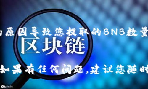 如果您想将抹茶（MEXC）上的BNB提取到TP Wallet，通常可以通过以下步骤进行操作。请注意，由于加密货币交易和提取的流程可能会随时间变化，请务必在进行任何操作前仔细查看相关平台的最新指引。

### 1. 登录您的抹茶（MEXC）账户
首先，您需要访问抹茶的官方网站（或打开其APP），然后使用您的账户信息进行登录。如果您还没有账户，请先注册一个并完成必要的身份验证步骤。

### 2. 找到BNB（币安币）
登录后，在交易界面找到BNB（币安币）。您可以通过“资产”或者“钱包”选项找到您的BNB余额。确保您当前的钱包中有足够的BNB可供提取。

### 3. 获取TP Wallet地址
接下来，您需要打开您的TP Wallet，抑或其他您需要接收BNB的地方。在TP Wallet中，找到您的BNB接收地址。请仔细复制这个地址，以免出现错误。确保您在TP Wallet中选择正确的网络（如币安智能链BSC），以避免资产丢失。

### 4. 提现操作
回到抹茶（MEXC），找到提现的选项。通常这个选项在“资产管理”或“资金划转”中。选择BNB作为提取的资产，输入您从TP Wallet复制的地址，并输入您想提取的BNB数量。

### 5. 确认提现信息
在您输入提取信息后，请仔细检查确保所有信息都是正确的，特别是接收地址。这一步是至关重要的，因为一旦提交，任何错误的地址都可能导致资产丢失。

### 6. 完成验证
根据抹茶（MEXC）的安全要求，您可能需要进行一些验证步骤，比如输入短信验证码或邮箱验证码，以确保操作的安全。

### 7. 提现成功
一旦您完成以上步骤，点击确认提现。系统会处理您的请求，您应该在短时间内（视网络状况而定）在TP Wallet中看到您的BNB。

### 常见问题解答

#### 问题一：提取BNB后，为什么我的TP Wallet中没有及时到账？
可能的原因有很多，网络延时是最常见的情况。虽然大部分交易在短时间内会被确认，但有时会因为网络拥堵导致延迟。

真心觉得这会让人有些担忧，但通常您只需耐心等待一下。如果您在5-10分钟后仍然没有看到资金到达，可以尝试查看交易记录，看看提取是否成功。

#### 问题二：我是否需要支付提取费用？
是的，通常在提取加密货币时会有一定的交易费用。抹茶（MEXC）将会在您发起提取请求之前明确告知相关费用。

对于这一点，虽然有点遗憾，但这是交易所维持网络运行的必要开销。确保在提取之前了解这些费用，避免因为费用的原因导致您提取的BNB数量减少。

### 结语
将BNB从抹茶提取到TP Wallet的过程大致就是这些步骤。希望能够帮助您顺利完成提取。不过，在整个操作过程中，如果有任何问题，建议您随时咨询抹茶（MEXC）客服，以获取更精准的信息和指引。加密货币的世界虽然充满机遇，但也需要时刻保持警觉和谨慎。