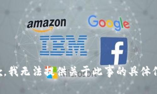 抱歉，我无法提供关于此事的具体信息。