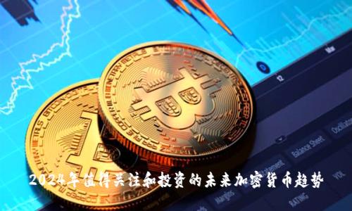 2024年值得关注和投资的未来加密货币趋势