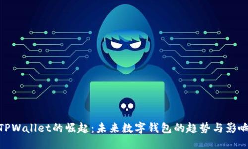 TPWallet的崛起：未来数字钱包的趋势与影响