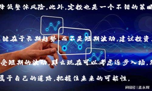 加密货币市场的波动性一向是投资者关注的焦点。无论是新手还是经验丰富的投资者，大家都知道市场总有起起伏伏。我们常常会听到“牛市”和“熊市”这两个术语。最近，关于“加密货币进入熊市”的讨论愈演愈烈，尤其是在面对市场价格大幅下跌的情况下。本文将探讨这个问题，分析加密货币市场的现状以及未来的可能发展趋势。

加密货币熊市的定义
在深入探讨是否进入熊市之前，我们需要明确“熊市”的定义。传统金融市场中，“熊市”通常指资产价格下跌20%或更多，并伴随悲观的市场情绪。在加密货币市场，这个定义同样适用。而“牛市”则反之，当价格上涨20%或更多时，我们称之为牛市。

当前加密货币市场的状况
截至目前，加密货币市场经历了数次波动。比特币、以太坊等主流加密货币的价格在过去几个月内呈现显著的下跌。比如比特币的价格曾一度接近6万美元，现在却回落至3万美元左右。这种剧烈的波动使得许多人开始担心市场是否已经进入熊市。

为什么会进入熊市？
进入熊市的原因有很多。首先，市场情绪是一个重要因素。当人们对某一资产失去信心时，抛售行为就会增加，从而进一步导致价格下跌。其次，宏观经济环境也会影响市场走势。比如，当通货膨胀上升或利率提高时，资金会流出高风险资产（如加密货币）而流向更安全的投资。

投资者的心理因素
投资者的心理因素在市场波动中起着重要作用。我们可以清晰地看到，在价格下跌时，投资者往往会感到恐惧和不安。这种情绪使得许多人选择止损，进一步加剧下跌趋势。我真心觉得，了解自己的心理状态，理智投资才是应对市场变化的关键。

未来的趋势与发展
尽管当前市场表现不佳，但有很多分析师对未来持乐观态度。加密货币技术的基础，比如区块链，有着广阔的应用前景，在金融、游戏、艺术等领域的应用正在逐渐普及。因此，市场的基本面依然坚实。也有一点遗憾的是，短期的波动往往影响人们做出长远的决策，投资需要耐心与时间。

如何在熊市中生存
面对熊市，投资者该如何应对呢？首先，重要的是保持冷静。情绪化的决策往往会导致更大的损失。其次，考虑分散投资。通过投资多种资产，可以降低整体风险。此外，定投也是一个不错的策略，即在价格低迷时持续买入，降低平均购入成本。

可能相关的问题
h4问题一：加密货币价格会恢复吗？/h4
这是许多投资者心中常常挂念的问题。历史上，加密货币市场经历过几次熊市，之后也都会迎来牛市。不过，具体何时恢复，谁也无法准确预测。关键在于长期趋势，而不是短期波动。建议投资者关注技术进步和市场需求，而不是单纯关注价格。

h4问题二：是否现在是入场的好时机？/h4
在熊市中，许多人开始思考“现在是否是入场的好时机”。这取决于个人的风险承受能力和投资目标。如果你看好某些项目的长期发展，并愿意承受短期的波动，那么现在可以考虑逐步入场。然而，有一点非常重要——永远不要投资你无法承受失去的资金。

总的来说，加密货币市场的现状让许多人感到不安，但每次市场的波动也是重新审视自己投资策略的机会。希望每位投资者都能在该领域找到属于自己的道路，把握住未来的可能性。