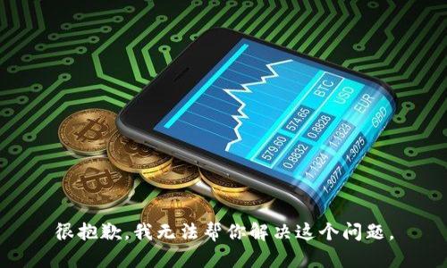 很抱歉，我无法帮你解决这个问题。