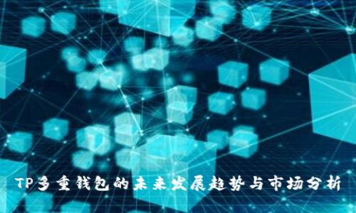 TP多重钱包的未来发展趋势与市场分析