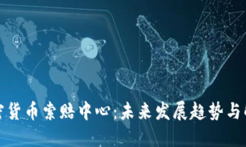 潍坊加密货币索赔中心：未来发展趋势与解决方案