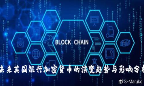 未来英国银行加密货币的演变趋势与影响分析