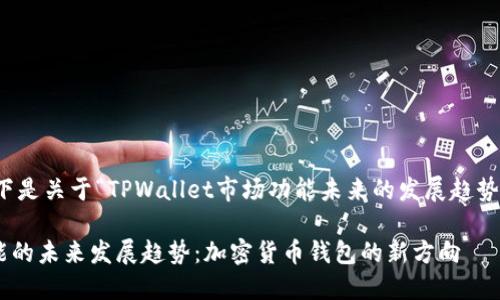 根据您的需求，以下是关于“TPWallet市场功能未来的发展趋势”的和相关关键词：

TPWallet市场功能的未来发展趋势：加密货币钱包的新方向