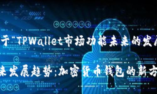 根据您的需求，以下是关于“TPWallet市场功能未来的发展趋势”的和相关关键词：

TPWallet市场功能的未来发展趋势：加密货币钱包的新方向