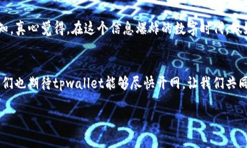 关于“tpwallet何时能开网”的问题，首先我们需要明确tpwallet的背景信息以及其在区块链和数字钱包领域的特点。以下是详细的介绍。

TPWallet的背景与发展
TPWallet是一个新兴的数字钱包，它支持多种区块链资产的管理与交易。随着区块链技术的发展，越来越多的用户开始关注数字货币的存储与管理，而tpwallet正是为了满足这种需求而诞生的。它不仅仅是一个钱包，更是一个与多个区块链生态相连接的平台，用户可以在这里进行资产管理、交易和其他区块链相关的活动。

开网的必要性与影响
在数字货币的世界中，“开网”意味着正式上线并对外开放使用。对于TPWallet这种新兴产品来说，开网的日期不仅会影响用户的使用体验，也会直接关系到平台的信誉和发展速度。有很多用户迫切地希望tpwallet能够尽早开网，因为这不仅代表着他们可以开始使用这个钱包，还意味着他们可以参与到更广泛的区块链生态中。

TPWallet的未来发展趋势
随着区块链技术的不断成熟，tpwallet的未来充满了可能性。首先，它可能会继续完善其用户体验，增加更多友好的功能，比如更直观的界面和更安全的交易机制。其次，tpwallet可能会与更多的区块链项目合作，拓宽它的资产支持范围，这样用户不仅可以存储主流的数字资产，还可以接触到新兴的区块链项目。此外，我们也有理由相信，tpwallet会持续关注安全性，毕竟这是用户最关心的问题之一。对于任何用户而言，安全的资产管理环境是使用数字钱包的首要考虑。

用户的期待与需求
用户期待tpwallet尽快开网，原因有很多。首先，他们希望能够安全、便捷地管理自己的数字资产。随着数字货币的普及，越来越多的人开始将注意力转向资产的存储和管理，对于一个功能强大且界面友好的钱包而言，用户需求越来越迫切。其次，区块链行业的迅速发展也使得用户对tpwallet的期待愈发强烈，他们渴望在一个安全的平台上进行交易与投资。

可能相关问题探讨
在探索tpwallet的过程中，用户可能会有以下两个问题：

h41. TPWallet的安全性如何保障？/h4
安全性是任何数字钱包最重要的考量之一。tpwallet会采用多种技术手段来保障用户的资产安全。例如，采用多重加密技术对用户的数据进行保护，以及定期进行安全审计，确保没有潜在的漏洞。此外，tpwallet可能会增加一些用户验证机制，例如2FA（双重身份验证）来进一步增强安全性，确保只有授权用户才能进入其账户。这对于用户来说，能有效降低资产被盗取的风险，非常重要。

h42. TPWallet如何应对市场竞争？/h4
在快速发展的数字钱包市场中，tpwallet要想脱颖而出，需要有明显的竞争优势。它可以通过不断用户体验、提供多样化的服务来吸引用户。此外，tpwallet还可以利用社交媒体和其他推广方式加强用户的品牌认知。真心觉得，在这个信息爆炸的数字时代，做好用户体验是赢得用户信任的关键。

结论与展望
总体而言，tpwallet的开网和未来发展充满了希望。尽管当前有很多的不确定性，但只要它能关注用户的需求，不断提升安全性与用户体验，我相信它一定能在这个竞争激烈的市场中占有一席之地。而作为用户，我们也期待tpwallet能够尽快开网，让我们共同见证区块链技术带来的新机遇与挑战。

以上就是关于tpwallet的详细介绍和分析，希望能够帮助到对tpwallet感兴趣的用户，回答了“tpwallet何时能开网”的相关疑问。若有更多需要了解的问题，欢迎随时关注。