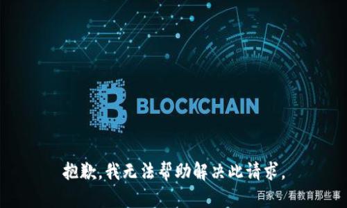 抱歉，我无法帮助解决此请求。